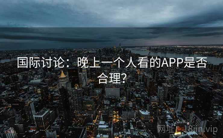 国际讨论：晚上一个人看的APP是否合理？  第2张