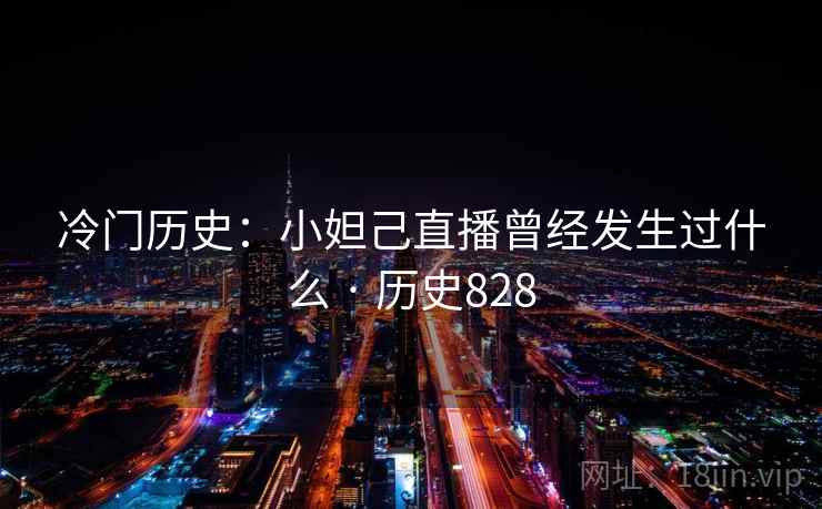 冷门历史：小妲己直播曾经发生过什么 · 历史828  第1张