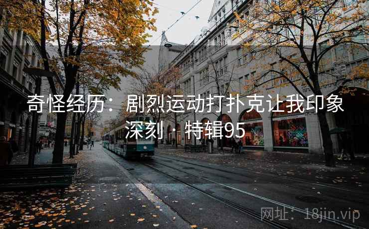 奇怪经历：剧烈运动打扑克让我印象深刻 · 特辑95  第2张