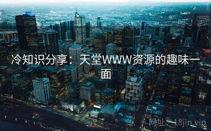 冷知识分享：天堂WWW资源的趣味一面  第2张