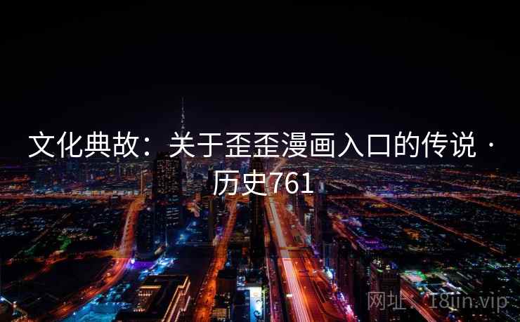 文化典故:关于歪歪漫画入口的传说 · 历史761 第2张 文化典故:关于歪歪漫画入口的传说 · 历史761 第2张