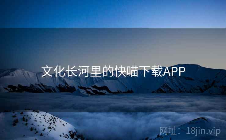 文化长河里的快喵下载APP  第2张