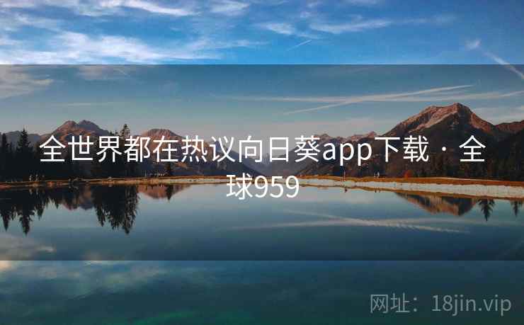 全世界都在热议向日葵app下载 · 全球959