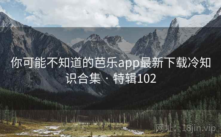 你可能不知道的芭乐app最新下载冷知识合集 · 特辑102  第1张