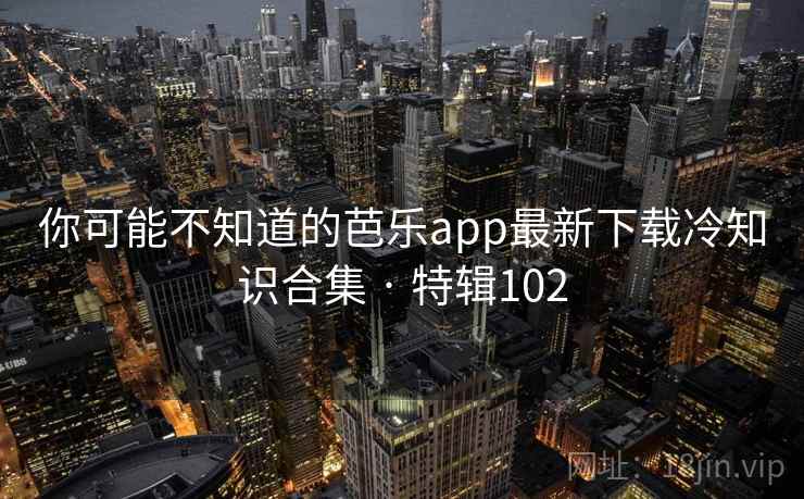 你可能不知道的芭乐app最新下载冷知识合集 · 特辑102  第2张