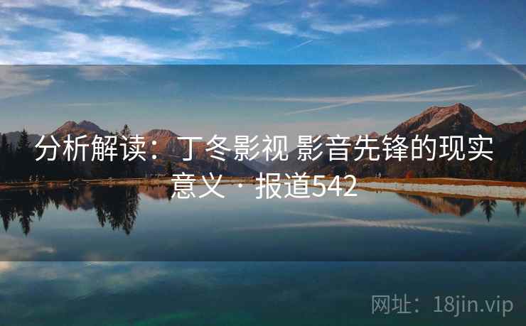 分析解读：丁冬影视 影音先锋的现实意义 · 报道542  第2张