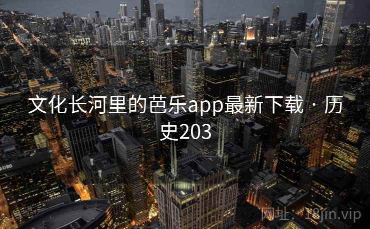 文化长河里的芭乐app最新下载 · 历史203  第2张