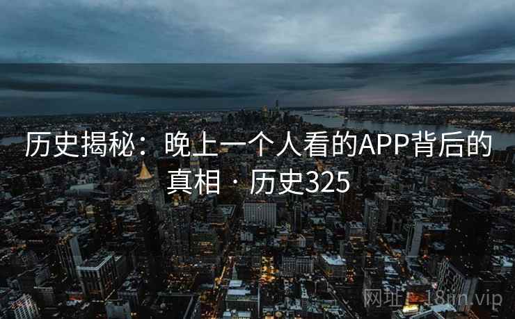 历史揭秘：晚上一个人看的APP背后的真相 · 历史325  第2张
