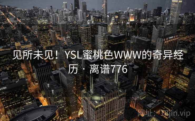 见所未见！YSL蜜桃色WWW的奇异经历 · 离谱776  第2张