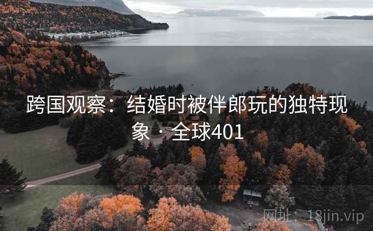 跨国观察：结婚时被伴郎玩的独特现象 · 全球401  第2张