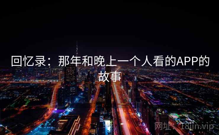 回忆录：那年和晚上一个人看的APP的故事  第1张