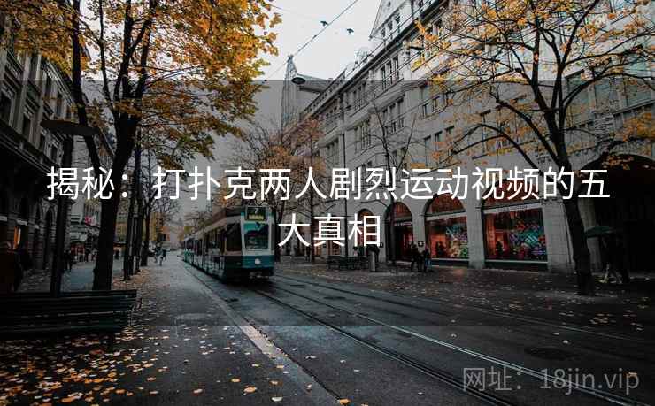 揭秘：打扑克两人剧烈运动视频的五大真相  第1张