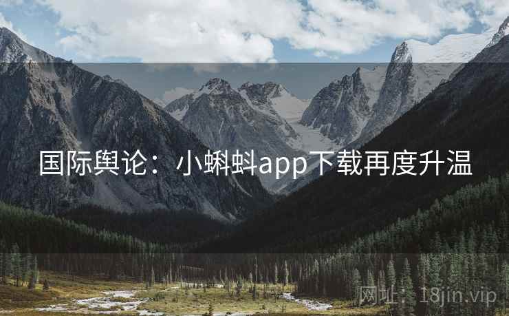 国际舆论：小蝌蚪app下载再度升温  第2张