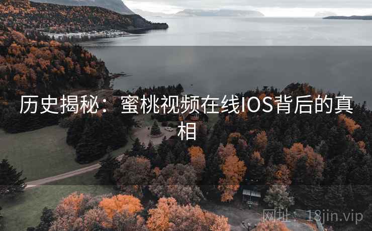 历史揭秘:蜜桃视频在线IOS背后的真相 第2张 历史揭秘:蜜桃视频在线IOS背后的真相 第2张
