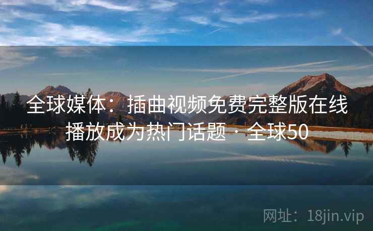 全球媒体：插曲视频免费完整版在线播放成为热门话题 · 全球50  第2张