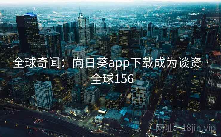 全球奇闻：向日葵app下载成为谈资 · 全球156  第1张