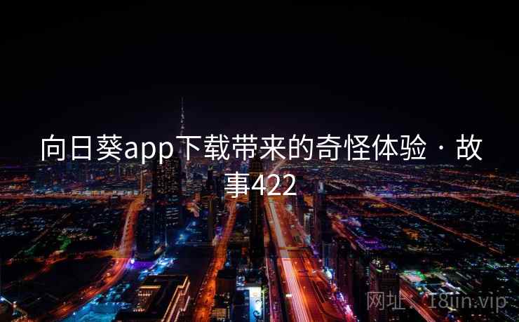 向日葵app下载带来的奇怪体验 · 故事422