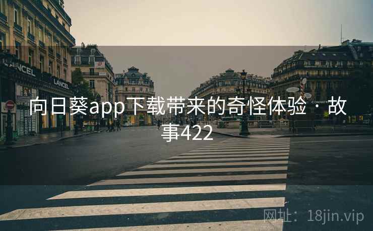 向日葵app下载带来的奇怪体验 · 故事422 第2张 向日葵app下载带来的奇怪体验 · 故事422 第2张