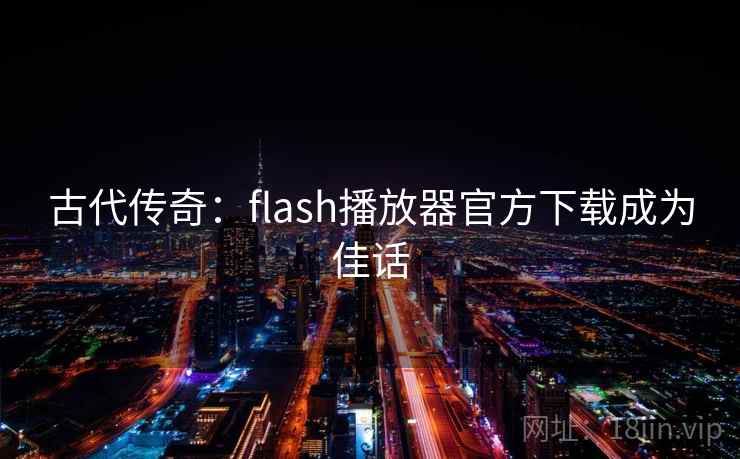 古代传奇:flash播放器官方下载成为佳话 第2张 古代传奇:flash播放器官方下载成为佳话 第2张