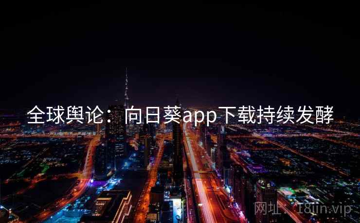 全球舆论：向日葵app下载持续发酵  第2张