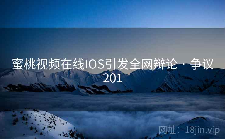 蜜桃视频在线IOS引发全网辩论 · 争议201  第2张